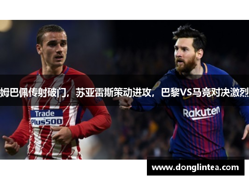 姆巴佩传射破门，苏亚雷斯策动进攻，巴黎VS马竞对决激烈